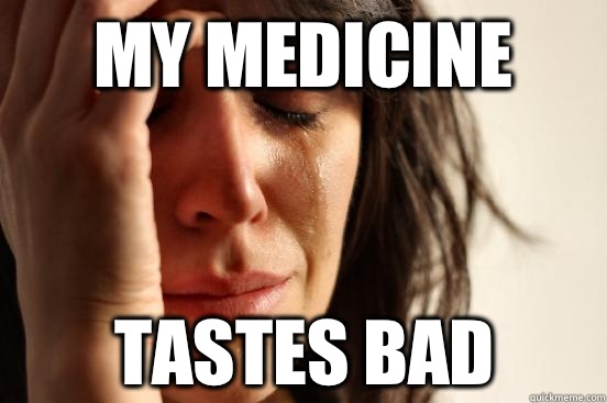 My medicine Tastes bad  First World Problems