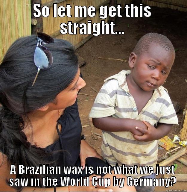 SO LET ME GET THIS STRAIGHT... A BRAZILIAN WAX IS NOT WHAT WE JUST SAW IN THE WORLD CUP BY GERMANY? Skeptical Third World Kid