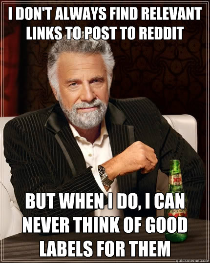 I don't always find relevant links to post to reddit But when I do, I can never think of good labels for them  The Most Interesting Man In The World