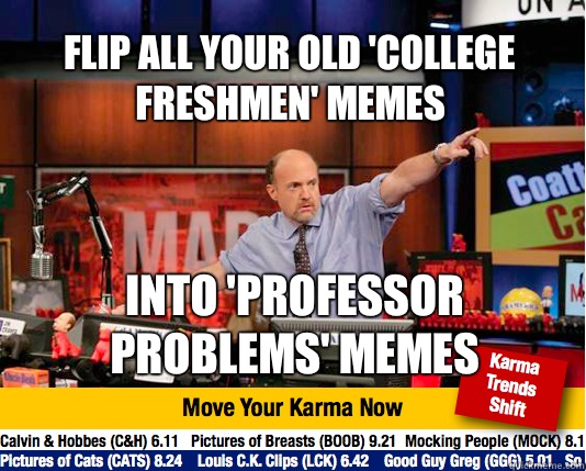 Flip all your old 'college freshmen' memes Into 'professor problems' Memes - Flip all your old 'college freshmen' memes Into 'professor problems' Memes  Mad Karma with Jim Cramer