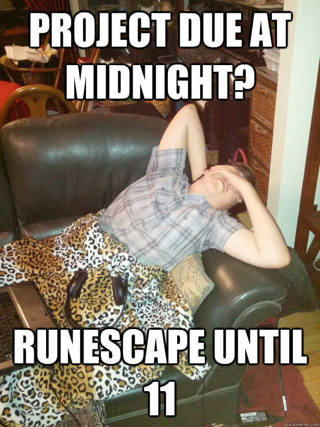 PROJECT DUE AT MiDNIGHT? RUNESCAPE UNTIL 11 - PROJECT DUE AT MiDNIGHT? RUNESCAPE UNTIL 11  Procrastinating Christopher