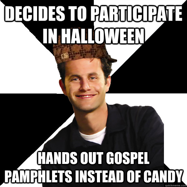 Decides to participate in Halloween  Hands out gospel pamphlets instead of candy  - Decides to participate in Halloween  Hands out gospel pamphlets instead of candy   Scumbag Christian