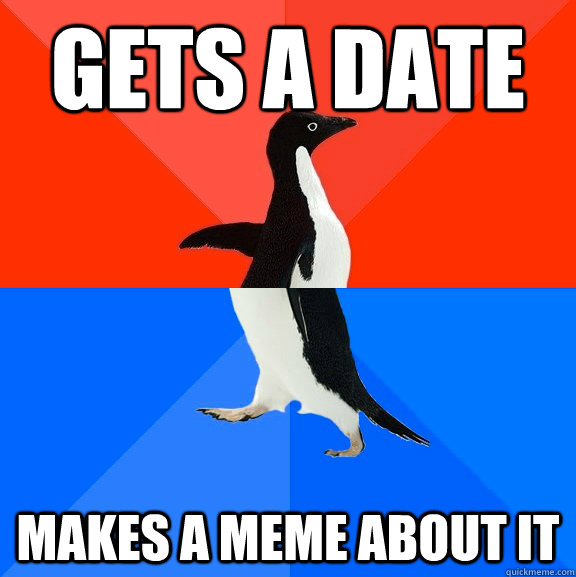 Gets a date makes a meme about it  Socially Awesome Awkward Penguin