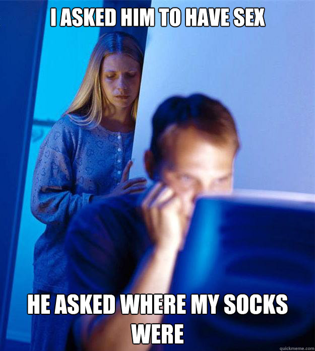 i asked him to have sex he asked where my socks were  Redditors Wife