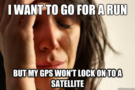 I want to go for a run but my gps won't lock on to a satellite  First World Problems