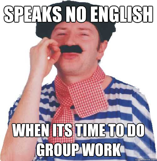 Speaks No english when its time to do group work  