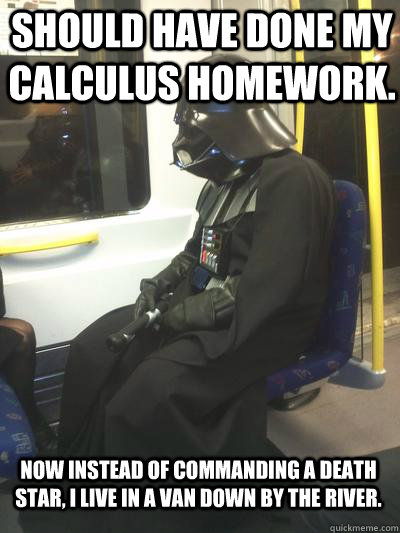Should have done my calculus homework. Now instead of commanding a Death Star, I live in a van down by the river.  Sad Vader