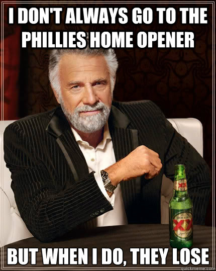 I don't always go to the Phillies home opener but when I do, they lose  The Most Interesting Man In The World