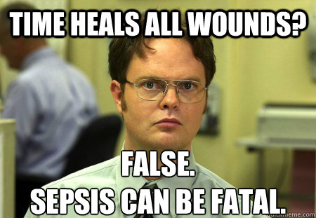 Time heals all wounds? False.
Sepsis can be fatal. - Time heals all wounds? False.
Sepsis can be fatal.  Schrute