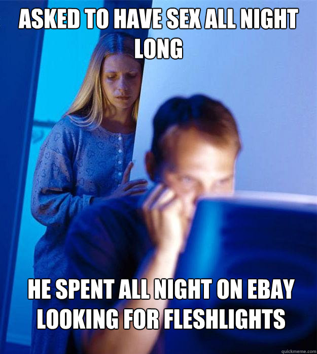 Asked to have sex all night long He spent all night on ebay looking for fleshlights  Redditors Wife
