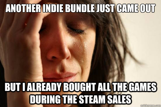 Another indie bundle just came out but i already bought all the games during the steam sales  First World Problems