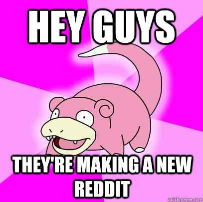 hey guys they're making a new reddit   Slowpoke