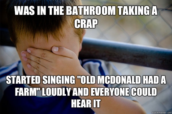 Was in the bathroom taking a crap Started singing 