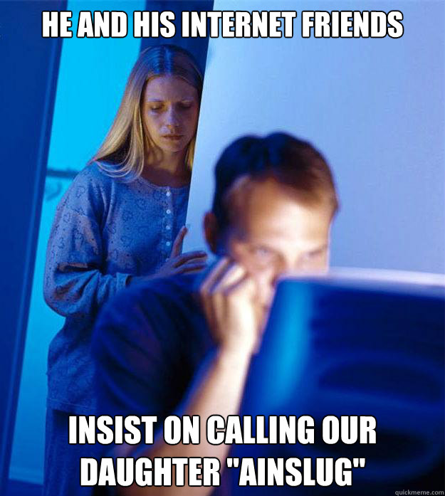 He and his internet friends insist on calling our daughter 