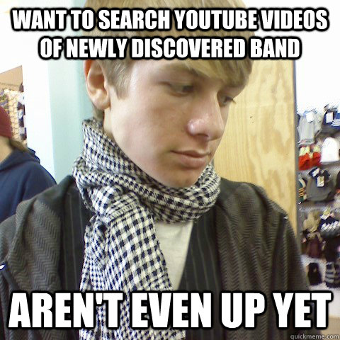 want to search youtube videos of newly discovered band aren't even up yet - want to search youtube videos of newly discovered band aren't even up yet  First World Problems Hipster