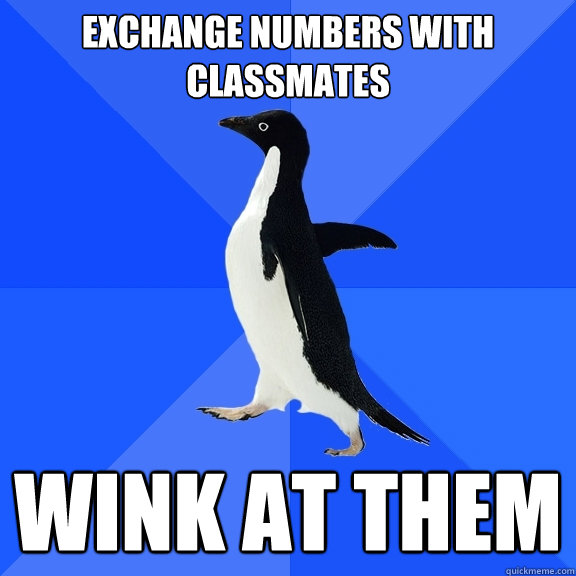 Exchange numbers with classmates Wink at them   Socially Awkward Penguin
