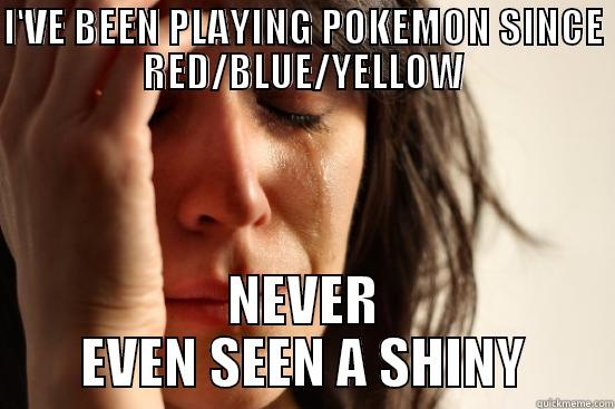 I'VE BEEN PLAYING POKEMON SINCE RED/BLUE/YELLOW NEVER EVEN SEEN A SHINY First World Problems