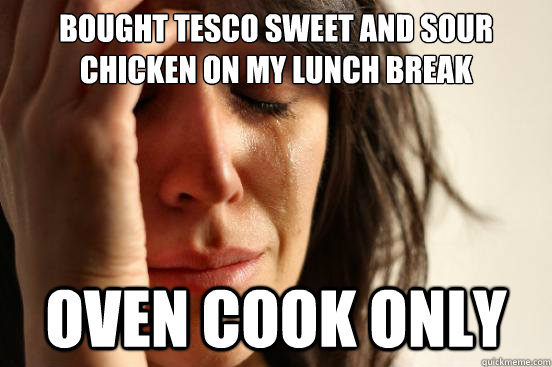 Bought Tesco sweet and sour chicken on my lunch break  oven cook only  First World Problems
