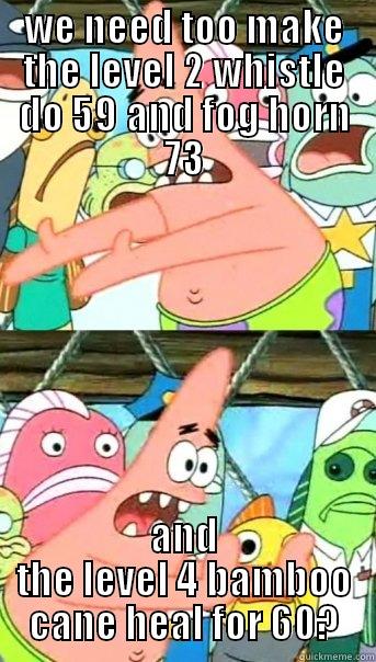 why dont we push the damage of lvl 2 gags too 74? - WE NEED TOO MAKE THE LEVEL 2 WHISTLE DO 59 AND FOG HORN 73 AND THE LEVEL 4 BAMBOO CANE HEAL FOR 60? Push it somewhere else Patrick