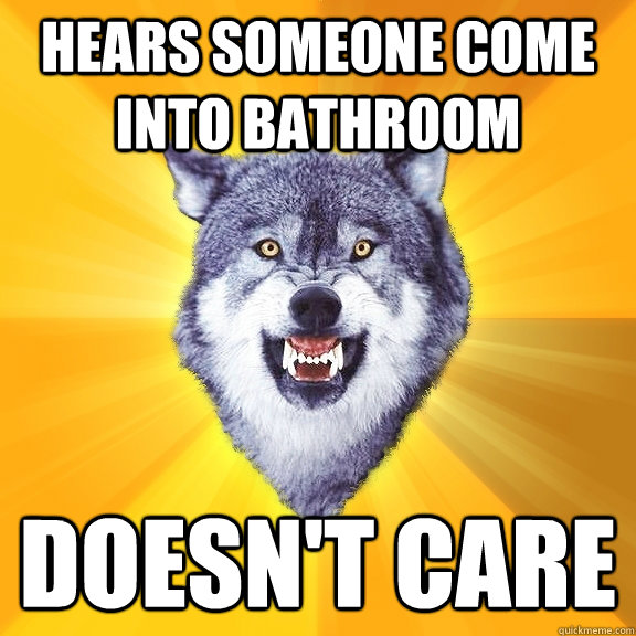 Hears someone come into bathroom doesn't care  Courage Wolf