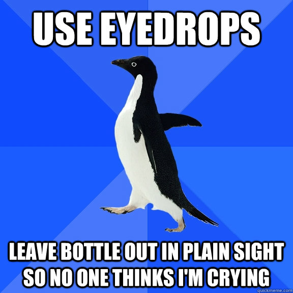 use eyedrops leave bottle out in plain sight so no one thinks i'm crying  Socially Awkward Penguin