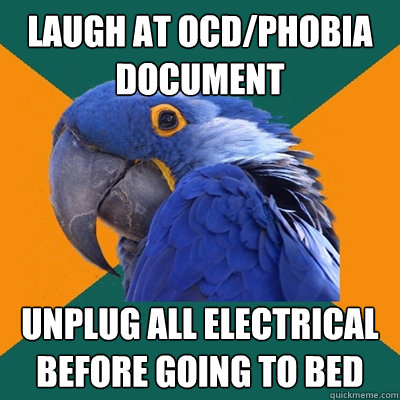 laugh at ocd/phobia document unplug all electrical before going to bed  Paranoid Parrot