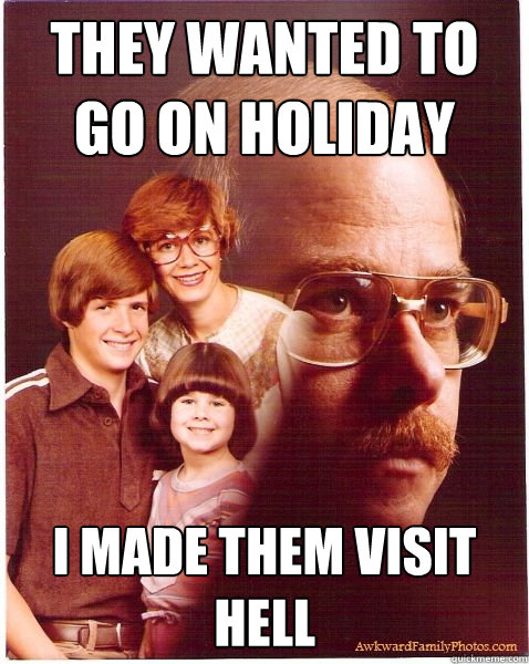 they wanted to go on holiday i made them visit hell  Vengeance Dad