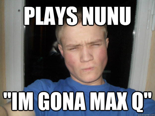 Plays nunu ''IM GONA MAX Q''  
