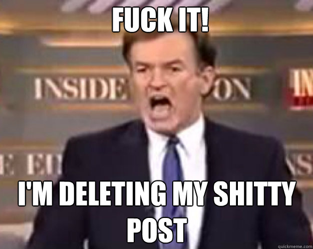 FUCK IT! i'm deleting my shitty post  fuck it bill