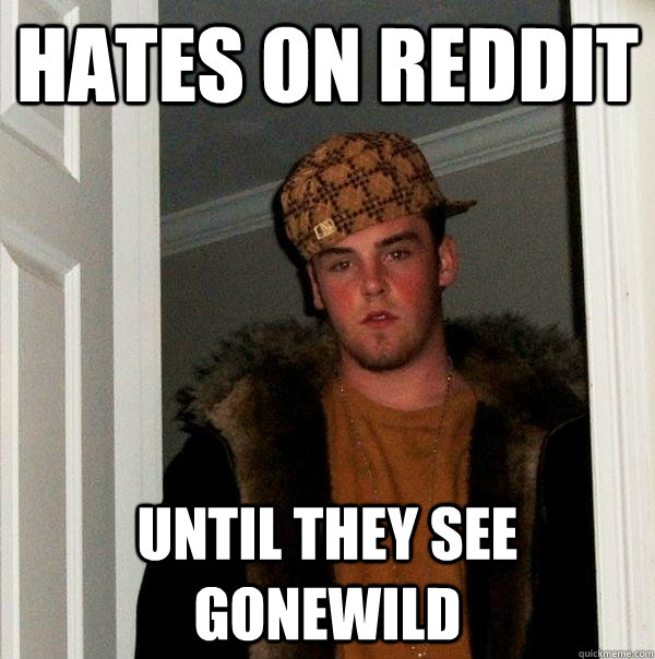 Hates on Reddit Until they see Gonewild  Scumbag Steve