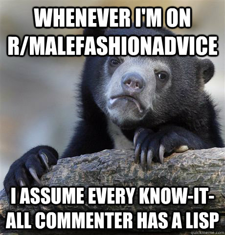 Whenever I'm on r/malefashionadvice I assume every know-it-all commenter has a lisp  Confession Bear