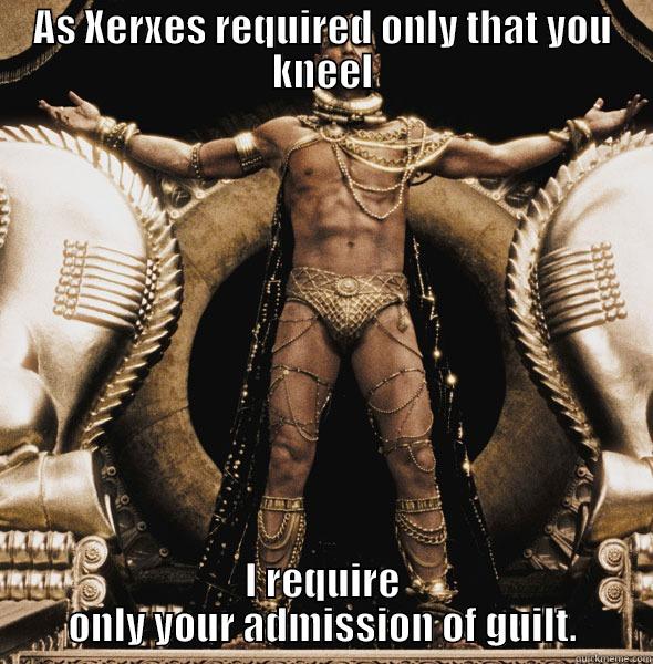 AS XERXES REQUIRED ONLY THAT YOU KNEEL I REQUIRE ONLY YOUR ADMISSION OF GUILT. Misc