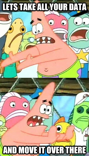 Lets take all your data and move it over there  Push it somewhere else Patrick