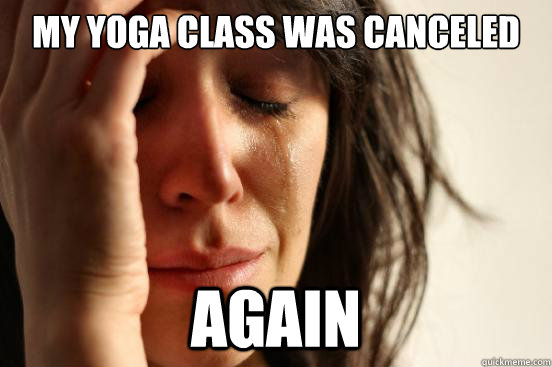 My yoga class was canceled Again - My yoga class was canceled Again  First World Problems