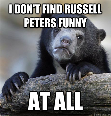 I don't find Russell Peters Funny AT all - I don't find Russell Peters Funny AT all  Confession Bear