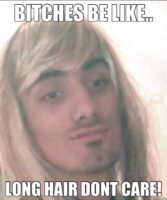 BITCHES BE LIKE.. LONG HAIR DONT CARE! - BITCHES BE LIKE.. LONG HAIR DONT CARE!  gori