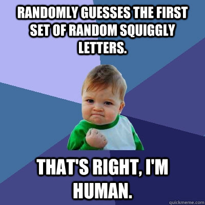 Randomly guesses the first set of random squiggly letters.  That's right, I'm Human.  Success Kid