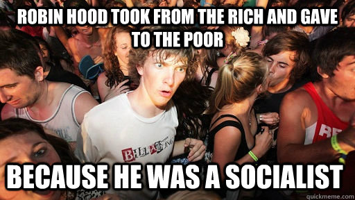 Robin Hood took from the rich and gave to the poor Because he was a socialist  Sudden Clarity Clarence