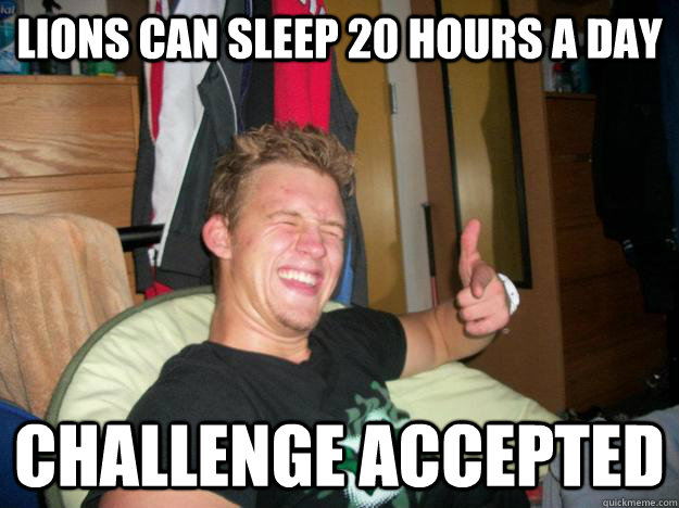 Lions can sleep 20 hours a day challenge accepted  AK-47