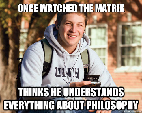 once watched the Matrix Thinks he understands everything about Philosophy  College Freshman