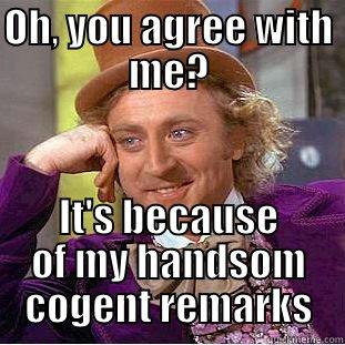 OH, YOU AGREE WITH ME? IT'S BECAUSE OF MY HANDSOM COGENT REMARKS Condescending Wonka