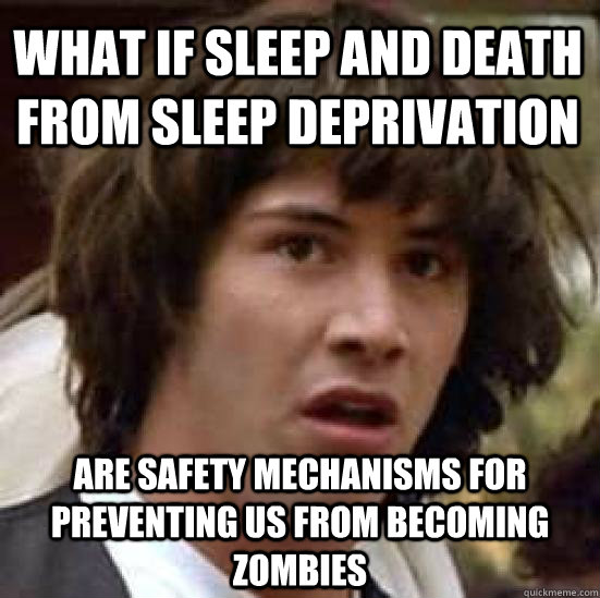 what if sleep and death from sleep deprivation are safety mechanisms for preventing us from becoming zombies  conspiracy keanu