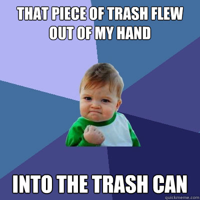 That piece of trash flew out of my hand Into the trash can  Success Kid