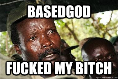 BASEDGOD FUCKED MY BITCH  Scumbag Kony