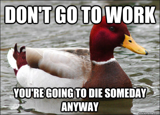 Don't go to work you're going to die someday anyway  Malicious Advice Mallard