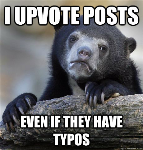 I upvote posts Even if they have typos  Confession Bear