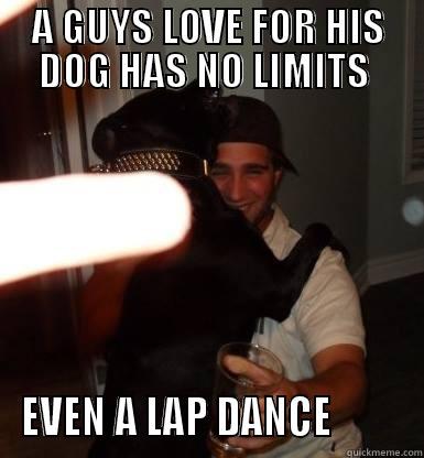 A GUYS LOVE FOR HIS DOG HAS NO LIMITS  EVEN A LAP DANCE         Misc