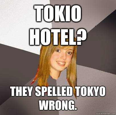 Tokio Hotel? They spelled Tokyo wrong.   Musically Oblivious 8th Grader