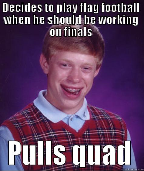 DECIDES TO PLAY FLAG FOOTBALL WHEN HE SHOULD BE WORKING ON FINALS PULLS QUAD Bad Luck Brian