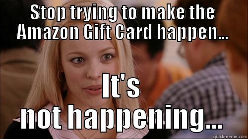 Amazon Gift Card - STOP TRYING TO MAKE THE AMAZON GIFT CARD HAPPEN... IT'S NOT HAPPENING... regina george